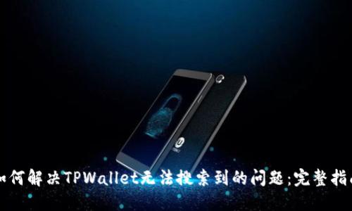 如何解决TPWallet无法搜索到的问题：完整指南
