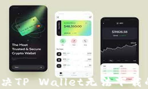 
如何解决TP Wallet无法下载的问题？