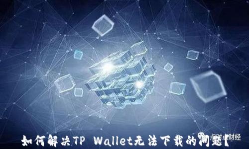 
如何解决TP Wallet无法下载的问题？