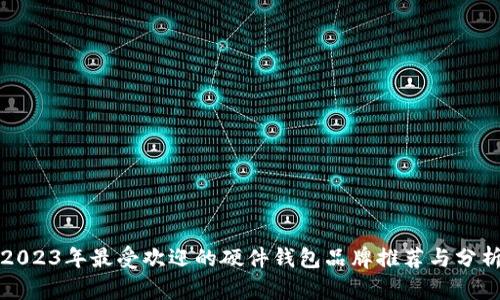 2023年最受欢迎的硬件钱包品牌推荐与分析