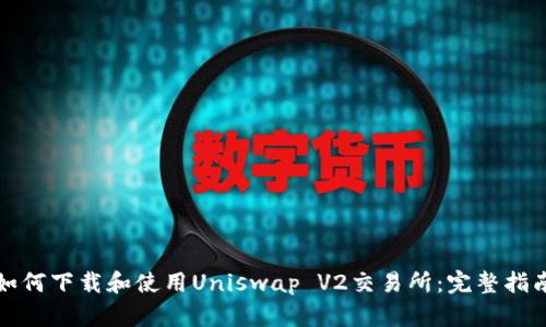 如何下载和使用Uniswap V2交易所：完整指南