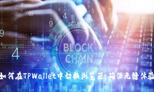 如何在TPWallet中切换浏览器，确保无缝体验