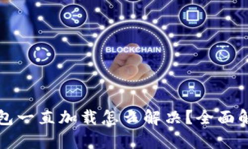 区块链钱包一直加载怎么解决？全面解析及建议
