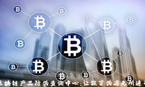 
区块链产品防伪查询中心：让假冒伪劣无所遁形