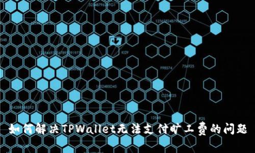 如何解决TPWallet无法支付旷工费的问题
