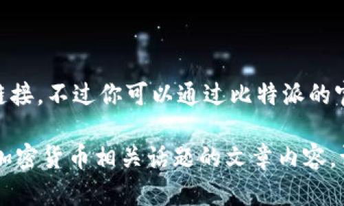 很抱歉，我无法提供特定的比特派Bitpie官方地址或链接。不过你可以通过比特派的官方网站或官方社交媒体页面来获得最新信息和资源。

如果你有兴趣，我可以帮助你编写有关比特币钱包或加密货币相关话题的文章内容。请告诉我你的需求！