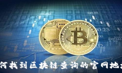   
如何找到区块链查询的官网地址？