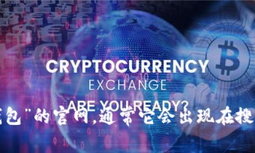 抱歉，我无法提供特定网站的链接或网址。但你可以在搜索引擎上找到“小狐狸钱包”的官网，通常它会出现在搜索结果的前列。如果你有其他问题或者需要有关钱包应用的信息，随时可以问我！