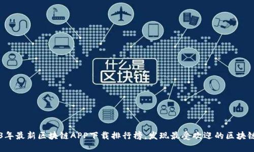 2023年最新区块链APP下载排行榜，发现最受欢迎的区块链应用