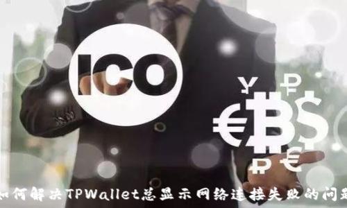   
如何解决TPWallet总显示网络连接失败的问题