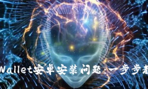 ### 
如何解决TPWallet安卓安装问题：一步步教你轻松安装