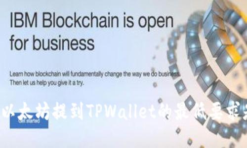 ### 以太坊提到TPWallet的最低要求是多少？