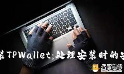 如何安全安装TPWallet：处理安装时的安全威胁提示