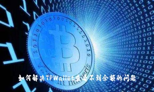 如何解决TPWallet查看不到余额的问题