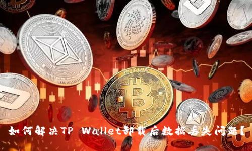 如何解决TP Wallet卸载后数据丢失问题？