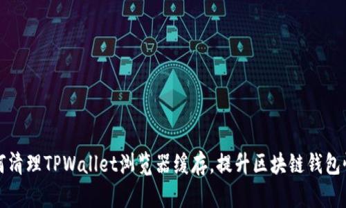 如何清理TPWallet浏览器缓存，提升区块链钱包性能