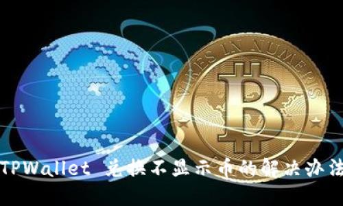 TPWallet 兑换不显示币的解决办法