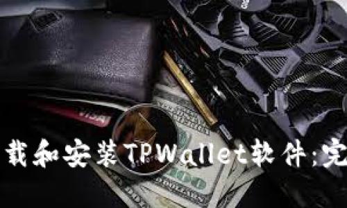 如何下载和安装TPWallet软件：完整教程