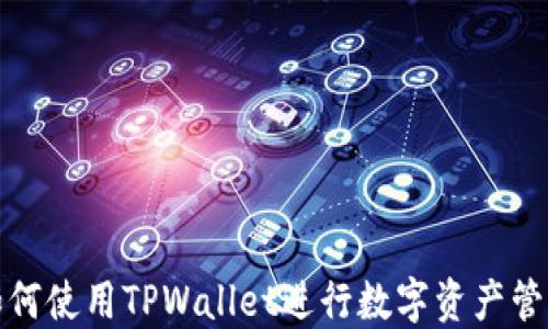 
如何使用TPWallet进行数字资产管理