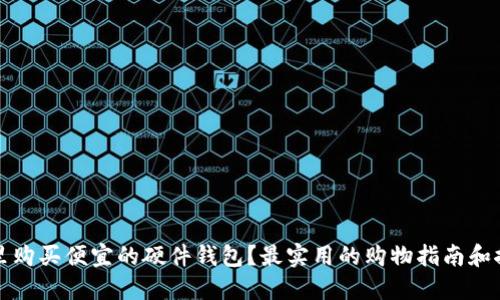哪里购买便宜的硬件钱包？最实用的购物指南和推荐
