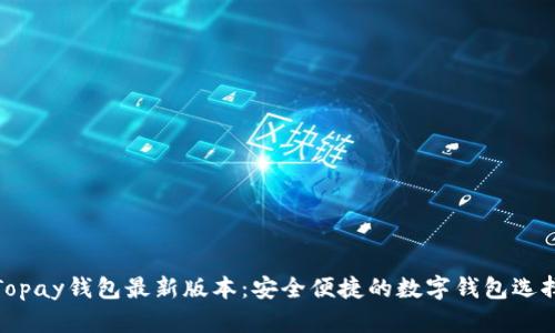 Topay钱包最新版本：安全便捷的数字钱包选择
