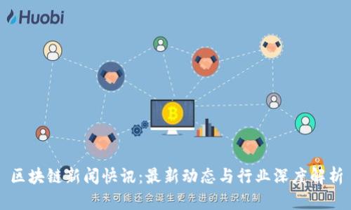 区块链新闻快讯：最新动态与行业深度解析