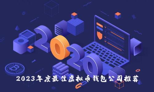 2023年度最佳虚拟币钱包公司推荐