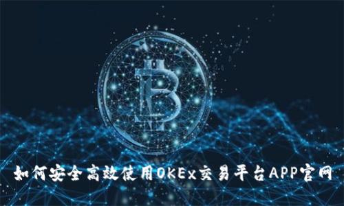 如何安全高效使用OKEx交易平台APP官网