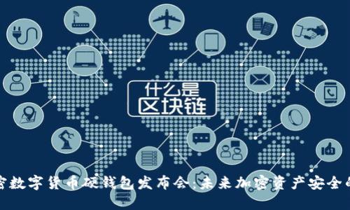 全面解密数字货币硬钱包发布会：未来加密资产安全的新选择