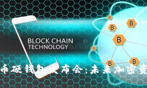 全面解密数字货币硬钱包发布会：未来加密资产安全的新选择