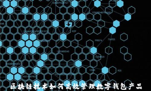 
区块链技术如何高效管理数字钱包产品