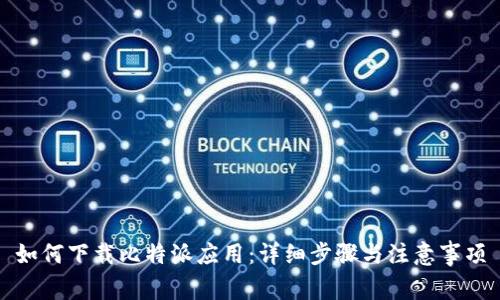 如何下载比特派应用：详细步骤与注意事项