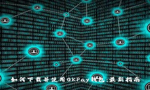 如何下载并使用0KPay钱包：最新指南