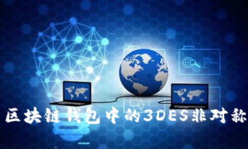 深入解析区块链钱包中的3DES非对称加密技术