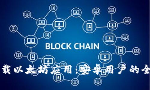 免费下载以太坊应用：安卓用户的全面指南