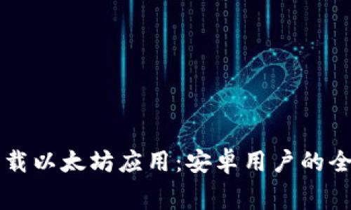 免费下载以太坊应用：安卓用户的全面指南