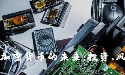 深入了解加密货币的未来：投资、风险与机会