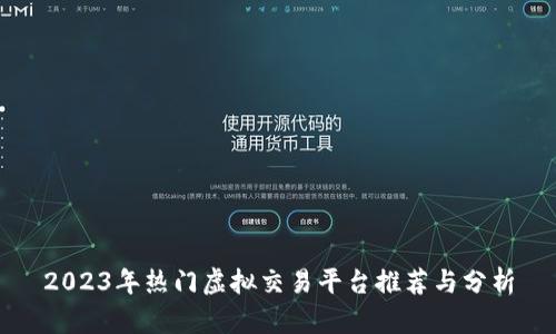 2023年热门虚拟交易平台推荐与分析