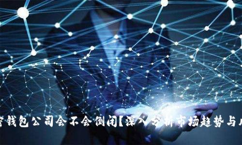 加密钱包公司会不会倒闭？深入分析市场趋势与风险