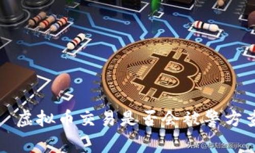 优质 虚拟币交易是否会被警方查到？