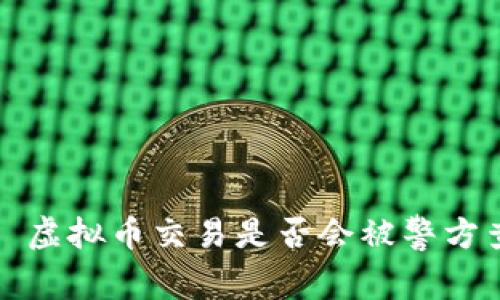优质 虚拟币交易是否会被警方查到？