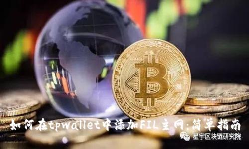 如何在tpwallet中添加FIL主网：简单指南