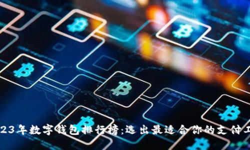 2023年数字钱包排行榜：选出最适合你的支付工具