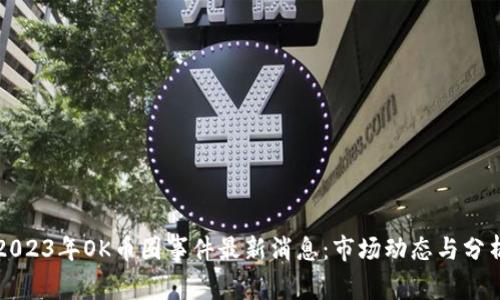 2023年OK币圈事件最新消息：市场动态与分析