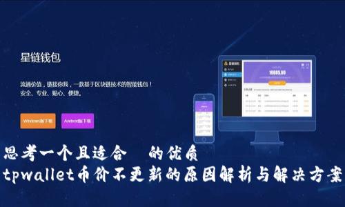 思考一个且适合  的优质
tpwallet币价不更新的原因解析与解决方案