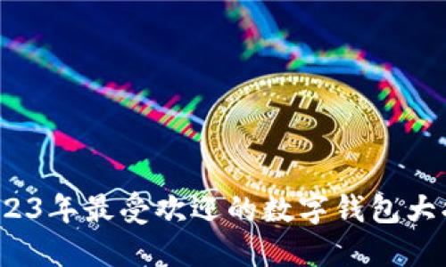  2023年最受欢迎的数字钱包大揭秘