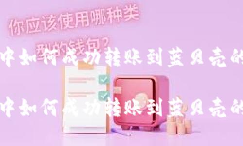 在TP钱包中如何成功转账到蓝贝壳的详细指南

在TP钱包中如何成功转账到蓝贝壳的详细指南