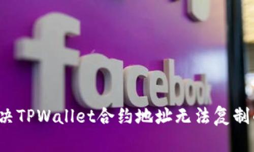 如何解决TPWallet合约地址无法复制的问题？