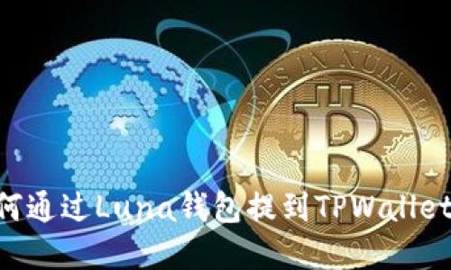 ### 如何通过Luna钱包提到TPWallet：完全指南