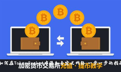 如何在TokenPocket中添加自定义网络：一步一步的指南